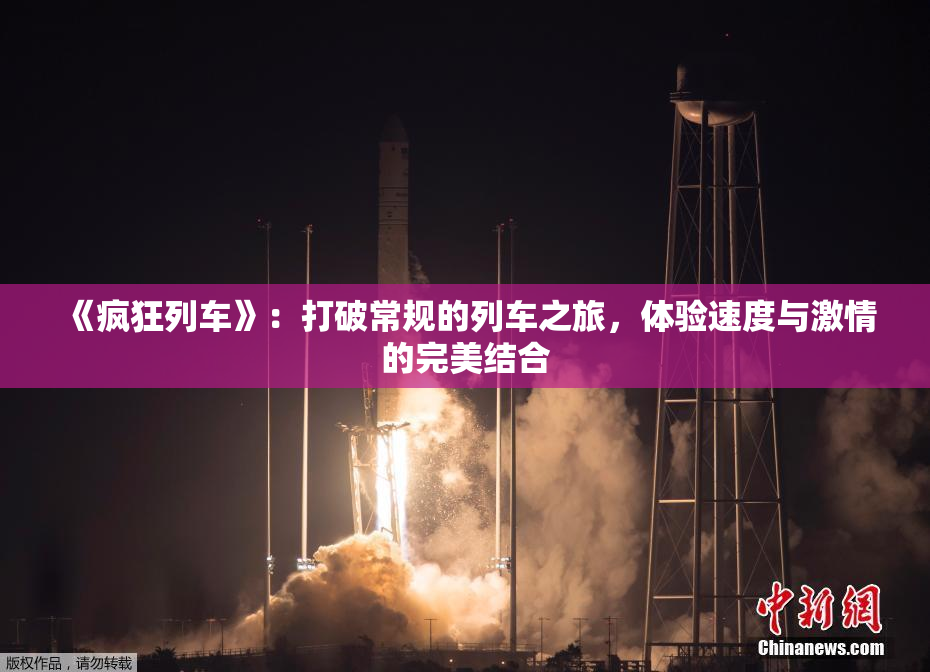 《疯狂列车》：打破常规的列车之旅，体验速度与激情的完美结合