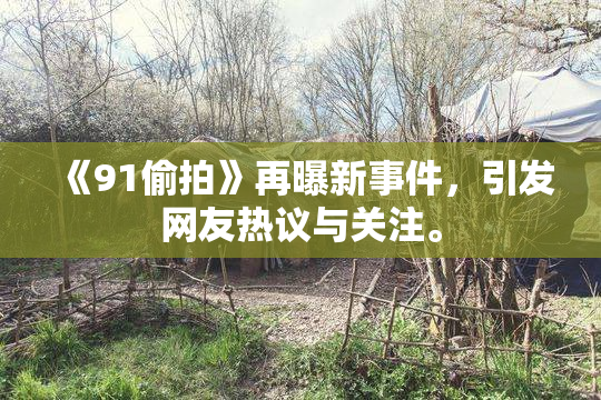 《91偷拍》再曝新事件，引发网友热议与关注。
