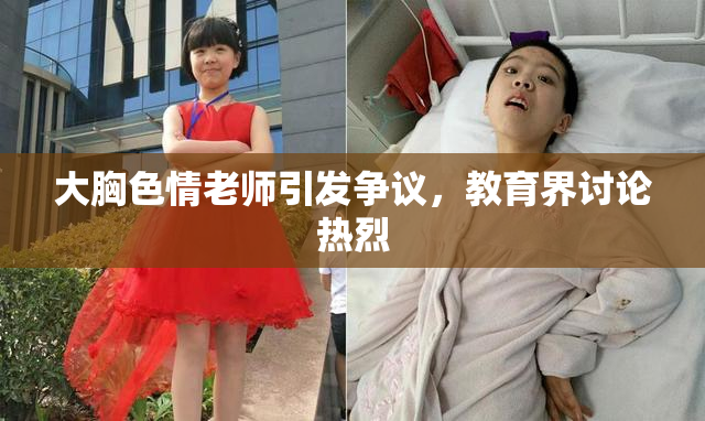 大胸色情老师引发争议，教育界讨论热烈