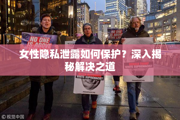 女性隐私泄露如何保护？深入揭秘解决之道
