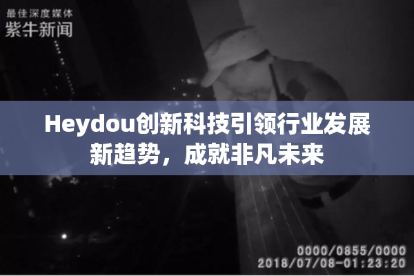 Heydou创新科技引领行业发展新趋势，成就非凡未来