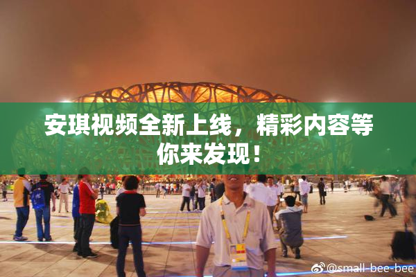 安琪视频全新上线，精彩内容等你来发现！