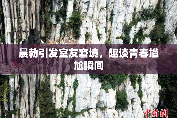 晨勃引发室友窘境，趣谈青春尴尬瞬间