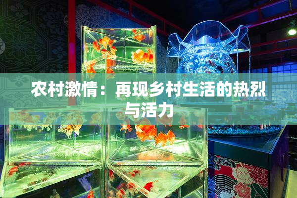 农村激情：再现乡村生活的热烈与活力