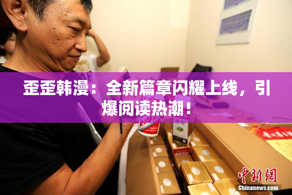 歪歪韩漫：全新篇章闪耀上线，引爆阅读热潮！