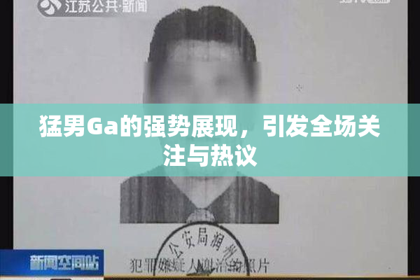 猛男Ga的强势展现，引发全场关注与热议