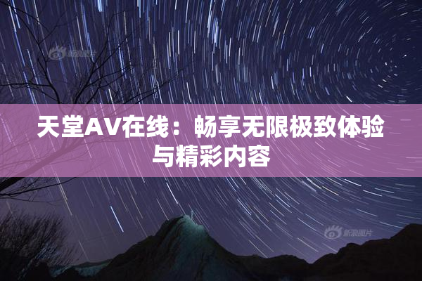 天堂A∨在线：畅享无限极致体验与精彩内容