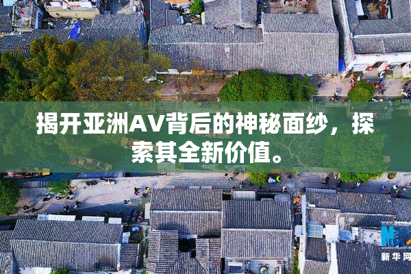 揭开亚洲AV背后的神秘面纱，探索其全新价值。