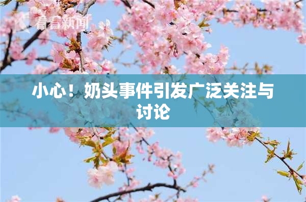 小心！奶头事件引发广泛关注与讨论