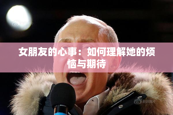 女朋友的心事：如何理解她的烦恼与期待