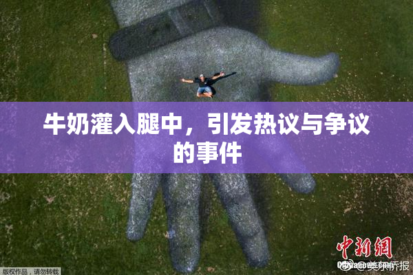 牛奶灌入腿中，引发热议与争议的事件