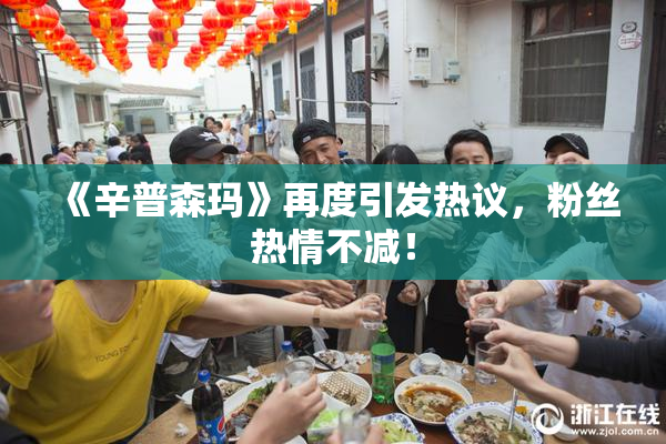 《辛普森玛》再度引发热议，粉丝热情不减！