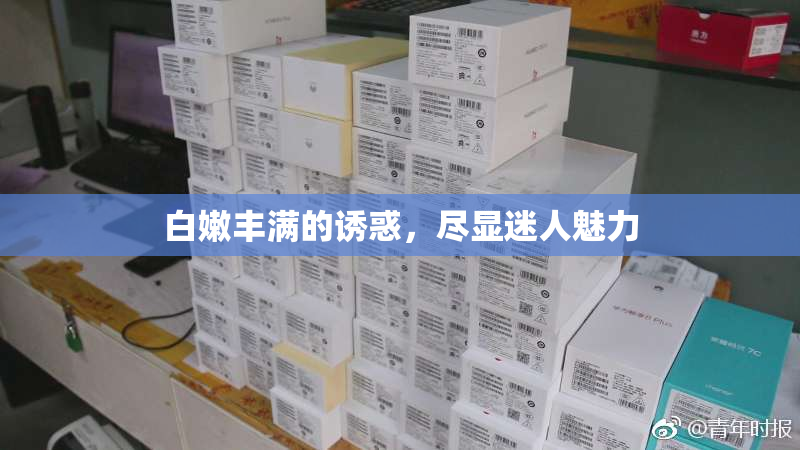 白嫩丰满的诱惑，尽显迷人魅力