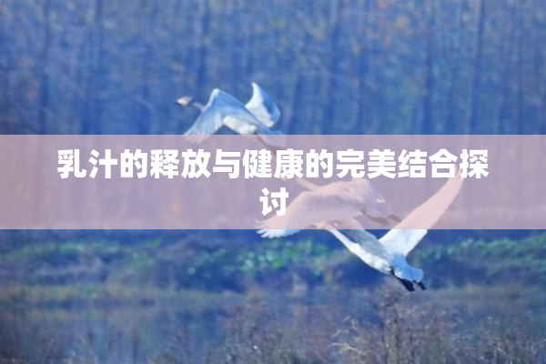 乳汁的释放与健康的完美结合探讨