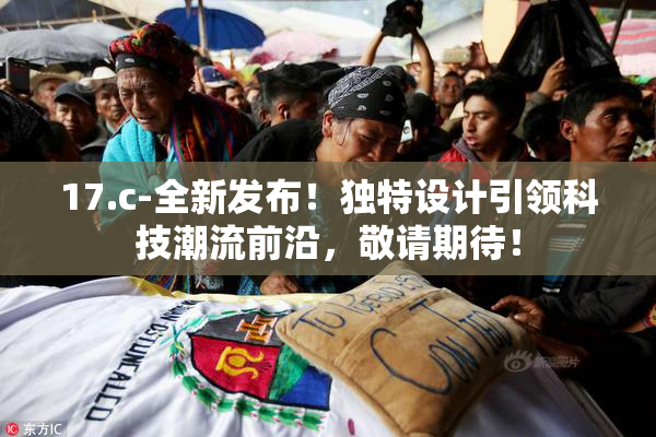 17.c-全新发布！独特设计引领科技潮流前沿，敬请期待！