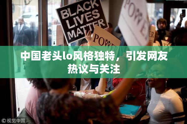 中国老头lo风格独特，引发网友热议与关注