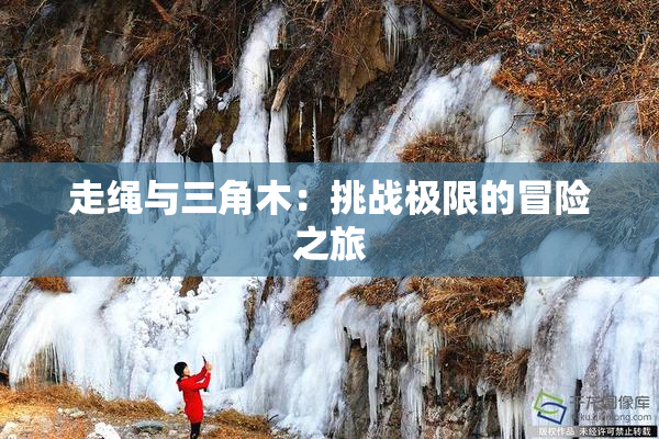 走绳与三角木：挑战极限的冒险之旅