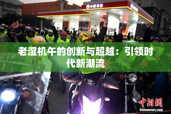 老湿机午的创新与超越：引领时代新潮流