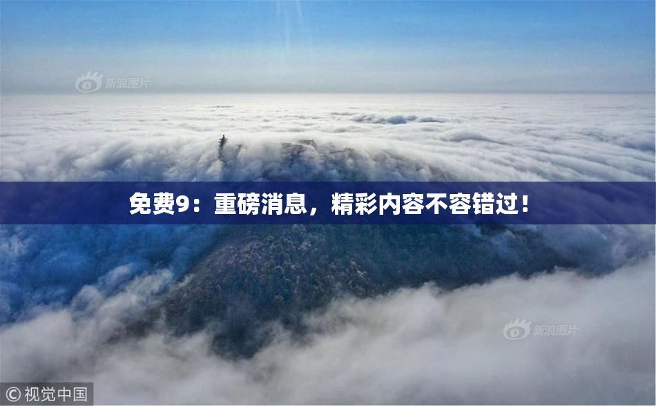 免费9：重磅消息，精彩内容不容错过！