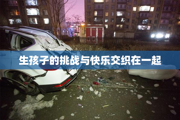 生孩子的挑战与快乐交织在一起