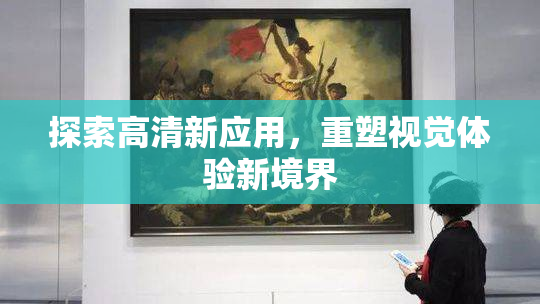 探索高清新应用，重塑视觉体验新境界