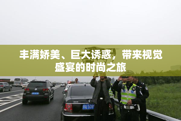 丰满娇美、巨大诱惑，带来视觉盛宴的时尚之旅