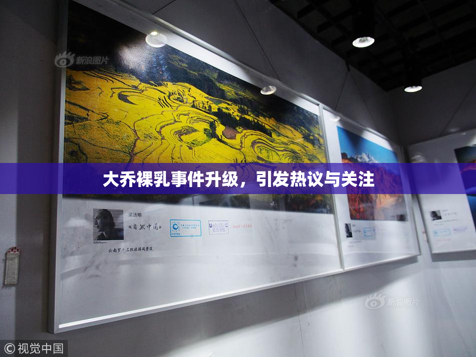大乔裸乳事件升级，引发热议与关注
