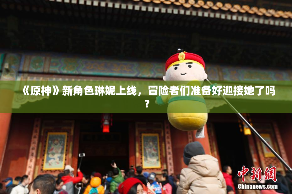 《原神》新角色琳妮上线，冒险者们准备好迎接她了吗？