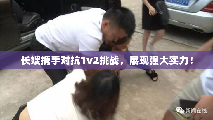 长嫂携手对抗1v2挑战，展现强大实力！