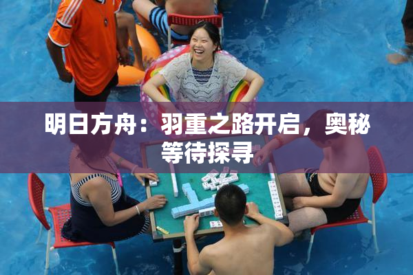 明日方舟：羽重之路开启，奥秘等待探寻