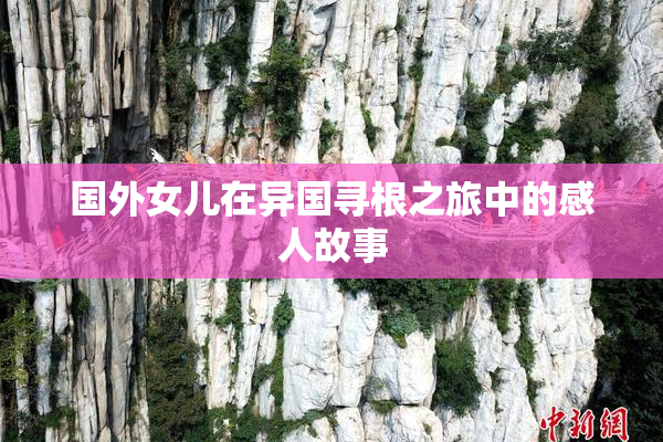 国外女儿在异国寻根之旅中的感人故事