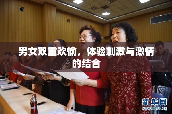 男女双重欢愉，体验刺激与激情的结合