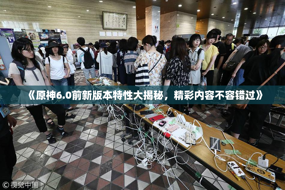 《原神6.0前新版本特性大揭秘，精彩内容不容错过》