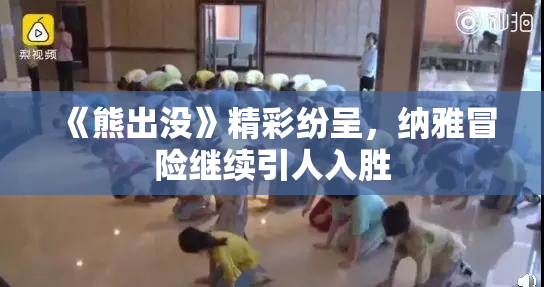 《熊出没》精彩纷呈，纳雅冒险继续引人入胜