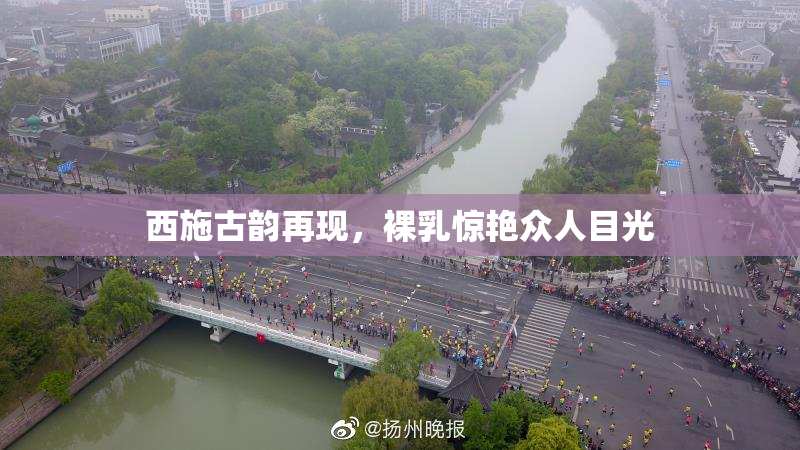 西施古韵再现，裸乳惊艳众人目光