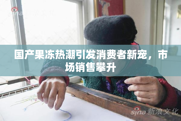 国产果冻热潮引发消费者新宠，市场销售攀升