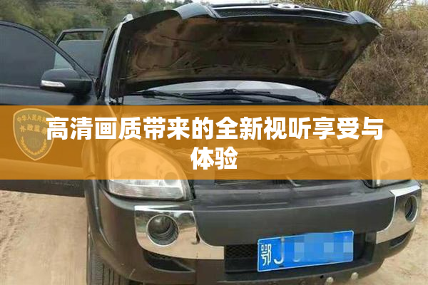 高清画质带来的全新视听享受与体验
