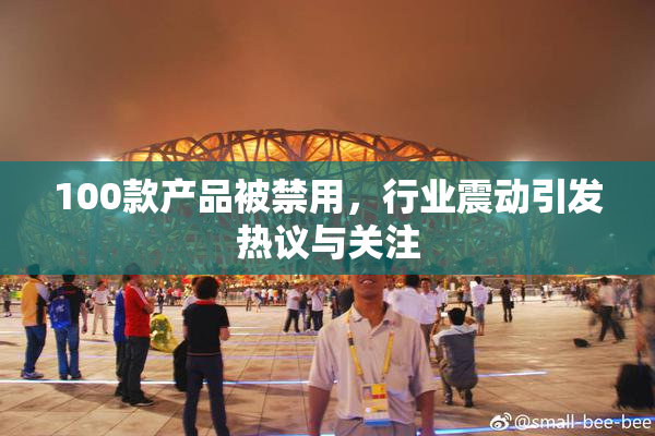 100款产品被禁用，行业震动引发热议与关注