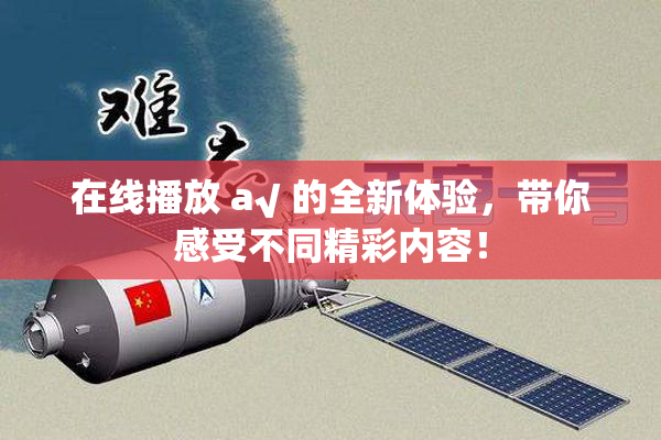 在线播放 a√ 的全新体验，带你感受不同精彩内容！
