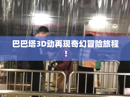 巴巴塔3D动再现奇幻冒险旅程！
