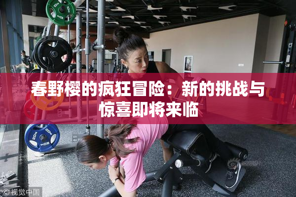春野樱的疯狂冒险：新的挑战与惊喜即将来临