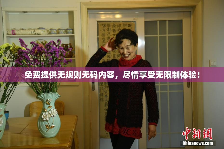 免费提供无规则无码内容，尽情享受无限制体验！
