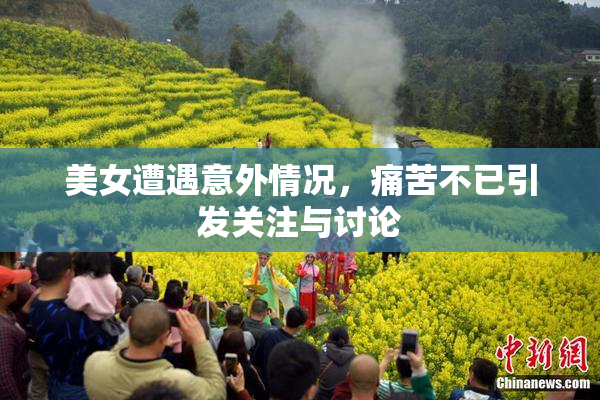 美女遭遇意外情况，痛苦不已引发关注与讨论