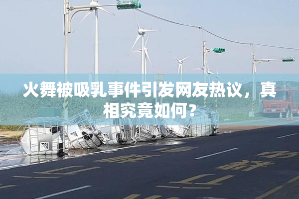 火舞被吸乳事件引发网友热议，真相究竟如何？