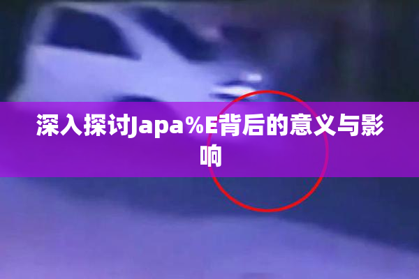 深入探讨Japa%E背后的意义与影响