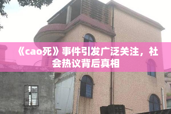 《cao死》事件引发广泛关注，社会热议背后真相