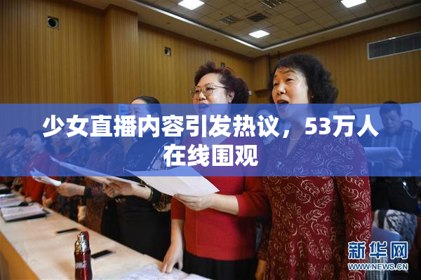 少女直播内容引发热议，53万人在线围观