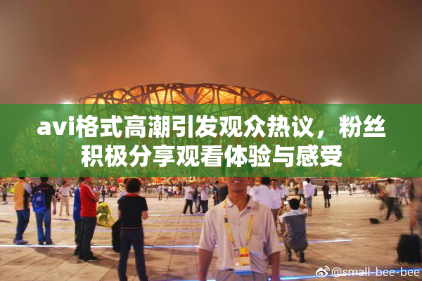 avi格式高潮引发观众热议，粉丝积极分享观看体验与感受