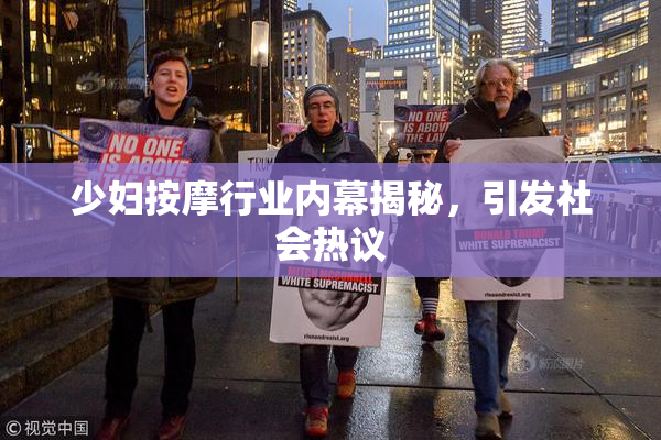 少妇按摩行业内幕揭秘，引发社会热议