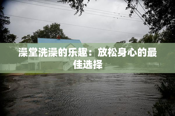 澡堂洗澡的乐趣：放松身心的最佳选择